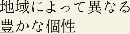 地域によって異なる豊かな個性